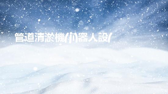 管道清淤機(jī)器人設(shè)計(jì)說明書：高效解決管道堵塞問題！